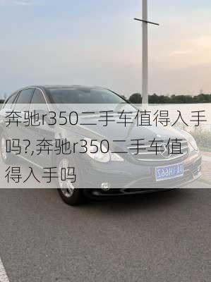 奔驰r350二手车值得入手吗?,奔驰r350二手车值得入手吗