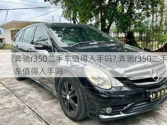 奔驰r350二手车值得入手吗?,奔驰r350二手车值得入手吗