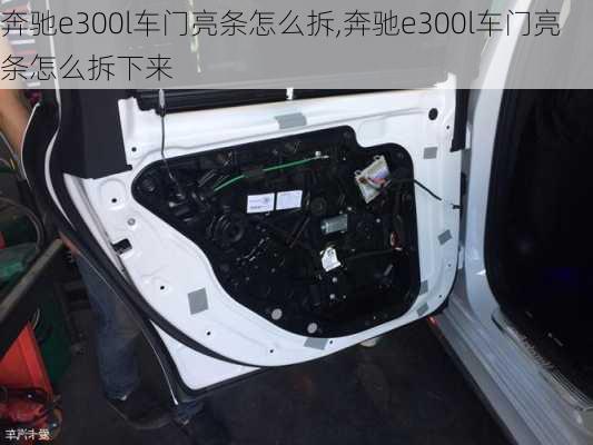 奔驰e300l车门亮条怎么拆,奔驰e300l车门亮条怎么拆下来