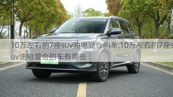 10万左右的7座suv油电混合的车,10万左右的7座suv油电混合的车有哪些