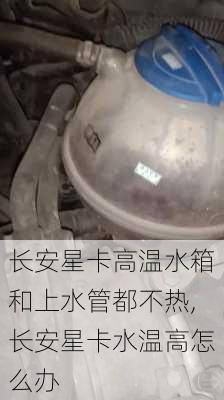 长安星卡高温水箱和上水管都不热,长安星卡水温高怎么办