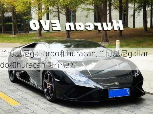 兰博基尼gallardo和huracan,兰博基尼gallardo和huracan 哪个更好