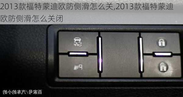 2013款福特蒙迪欧防侧滑怎么关,2013款福特蒙迪欧防侧滑怎么关闭