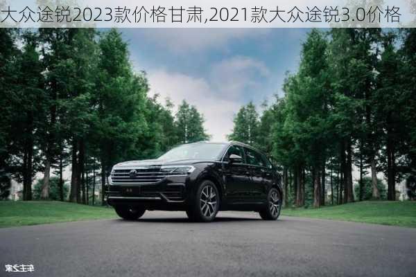 大众途锐2023款价格甘肃,2021款大众途锐3.0价格