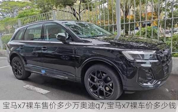 宝马x7裸车售价多少万奥迪q7,宝马x7裸车价多少钱