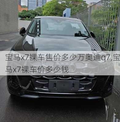 宝马x7裸车售价多少万奥迪q7,宝马x7裸车价多少钱