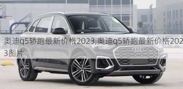 奥迪q5轿跑最新价格2023,奥迪q5轿跑最新价格2023图片