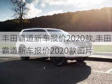 丰田霸道新车报价2020款,丰田霸道新车报价2020款图片