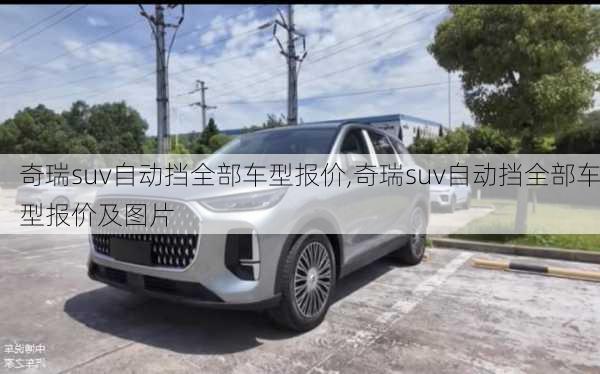 奇瑞suv自动挡全部车型报价,奇瑞suv自动挡全部车型报价及图片