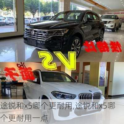 途锐和x5哪个更耐用,途锐和x5哪个更耐用一点