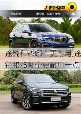 途锐和x5哪个更耐用,途锐和x5哪个更耐用一点