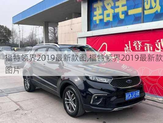 福特领界2019最新款图,福特领界2019最新款图片