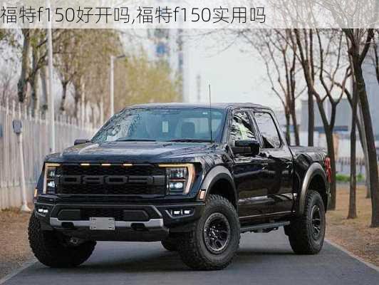 福特f150好开吗,福特f150实用吗