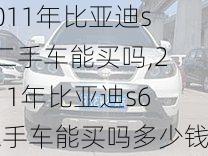 2011年比亚迪s6二手车能买吗,2011年比亚迪s6二手车能买吗多少钱