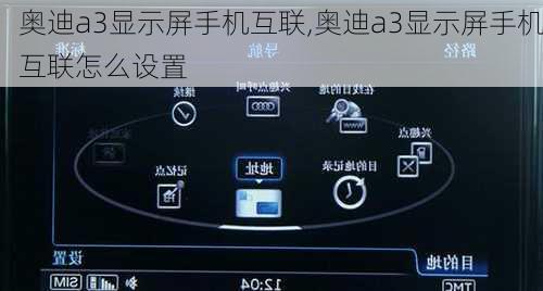 奥迪a3显示屏手机互联,奥迪a3显示屏手机互联怎么设置