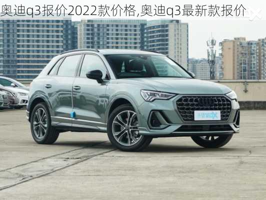 奥迪q3报价2022款价格,奥迪q3最新款报价