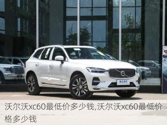 沃尔沃xc60最低价多少钱,沃尔沃xc60最低价格多少钱