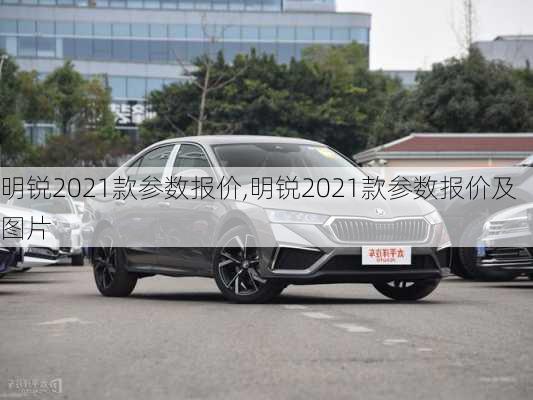 明锐2021款参数报价,明锐2021款参数报价及图片