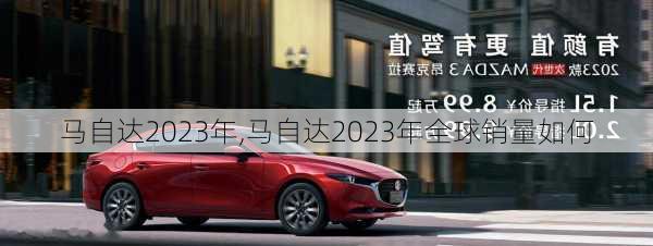 马自达2023年,马自达2023年全球销量如何