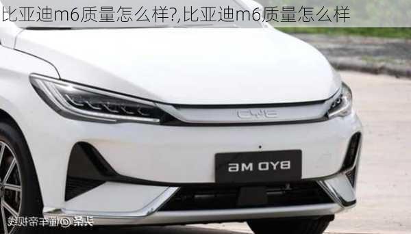 比亚迪m6质量怎么样?,比亚迪m6质量怎么样