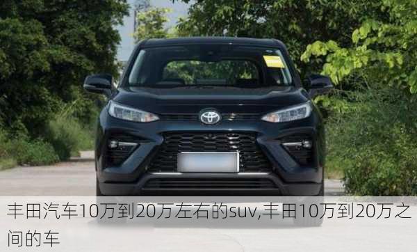 丰田汽车10万到20万左右的suv,丰田10万到20万之间的车