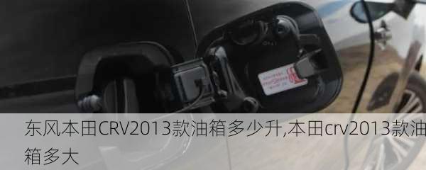 东风本田CRV2013款油箱多少升,本田crv2013款油箱多大