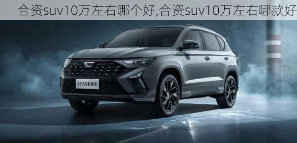 合资suv10万左右哪个好,合资suv10万左右哪款好