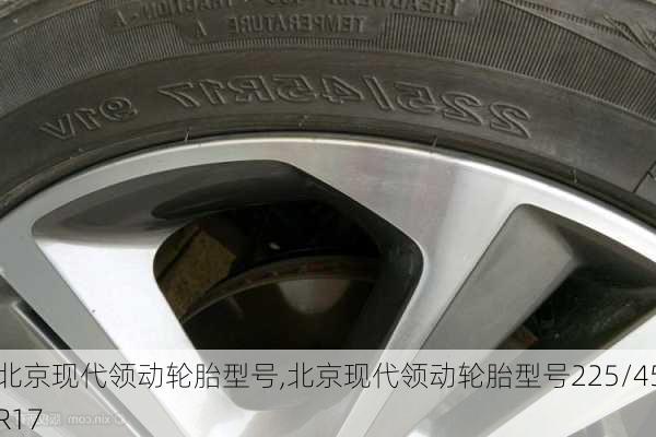 北京现代领动轮胎型号,北京现代领动轮胎型号225/45R17