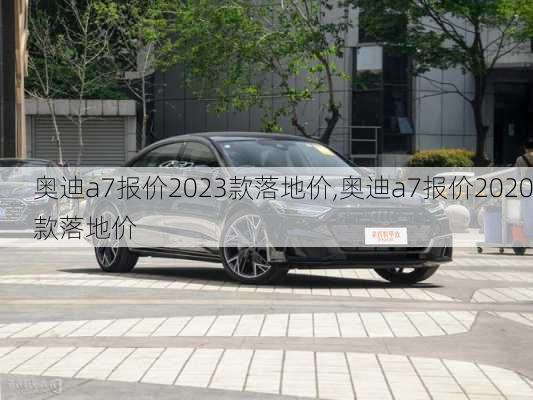 奥迪a7报价2023款落地价,奥迪a7报价2020款落地价