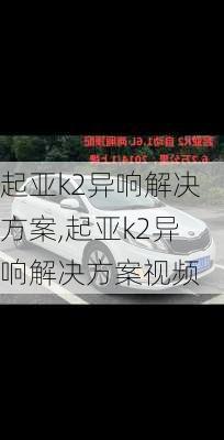 起亚k2异响解决方案,起亚k2异响解决方案视频