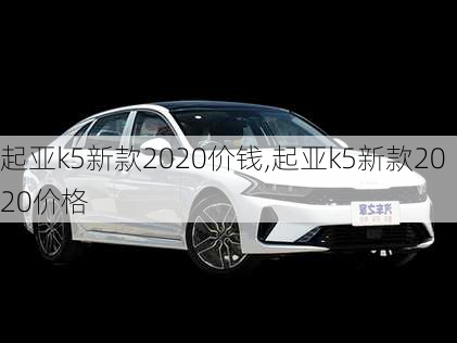 起亚k5新款2020价钱,起亚k5新款2020价格