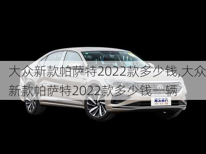 大众新款帕萨特2022款多少钱,大众新款帕萨特2022款多少钱一辆