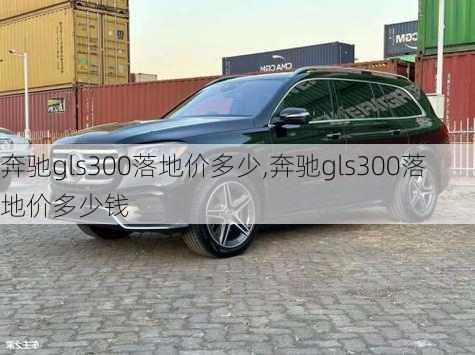 奔驰gls300落地价多少,奔驰gls300落地价多少钱