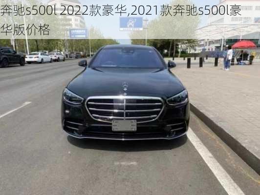 奔驰s500l 2022款豪华,2021款奔驰s500l豪华版价格