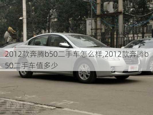 2012款奔腾b50二手车怎么样,2012款奔腾b50二手车值多少