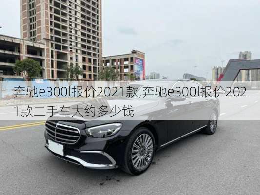 奔驰e300l报价2021款,奔驰e300l报价2021款二手车大约多少钱