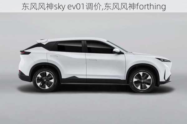 东风风神sky ev01调价,东风风神forthing