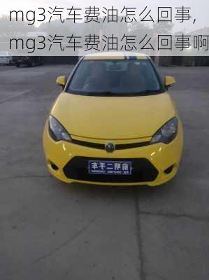 mg3汽车费油怎么回事,mg3汽车费油怎么回事啊