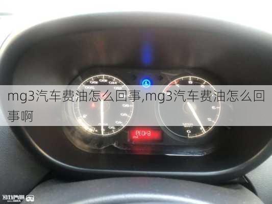 mg3汽车费油怎么回事,mg3汽车费油怎么回事啊