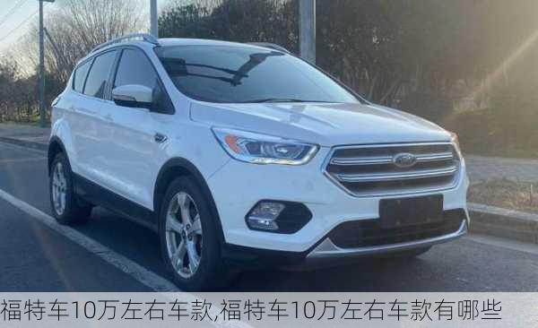 福特车10万左右车款,福特车10万左右车款有哪些