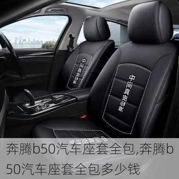 奔腾b50汽车座套全包,奔腾b50汽车座套全包多少钱