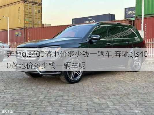 奔驰gls400落地价多少钱一辆车,奔驰gls400落地价多少钱一辆车呢