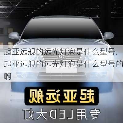 起亚远舰的远光灯泡是什么型号,起亚远舰的远光灯泡是什么型号的啊