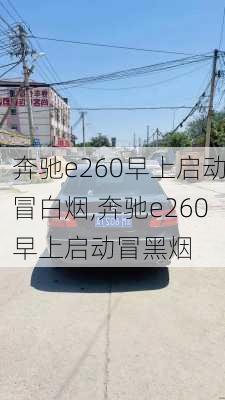 奔驰e260早上启动冒白烟,奔驰e260早上启动冒黑烟