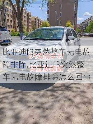 比亚迪f3突然整车无电故障排除,比亚迪f3突然整车无电故障排除怎么回事