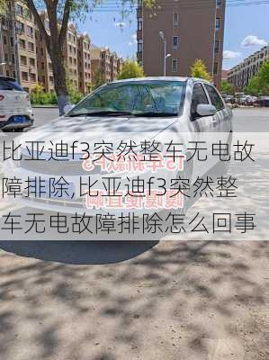 比亚迪f3突然整车无电故障排除,比亚迪f3突然整车无电故障排除怎么回事