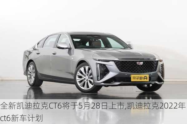 全新凯迪拉克CT6将于5月28日上市,凯迪拉克2022年ct6新车计划