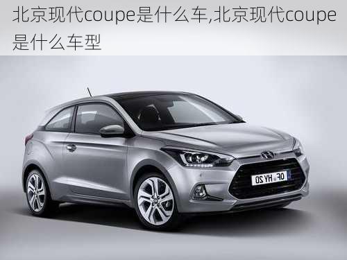 北京现代coupe是什么车,北京现代coupe是什么车型