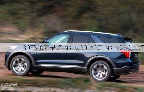 30至40万最好的suv,30-40万的suv哪款车好