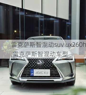 雷克萨斯智混动suv ux260h,雷克萨斯智混动车型